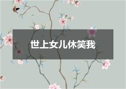 世上女儿休笑我