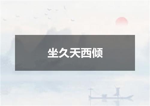 坐久天西倾
