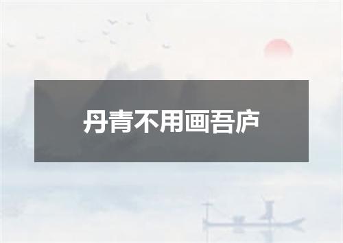 丹青不用画吾庐