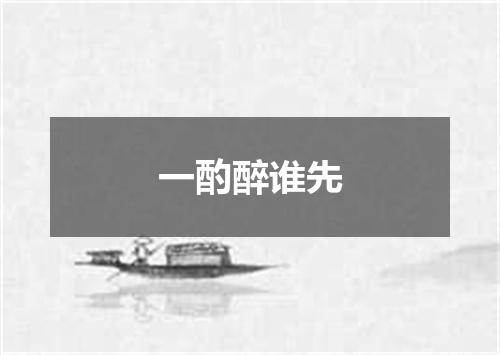 一酌醉谁先