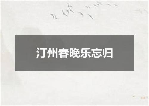汀州春晚乐忘归