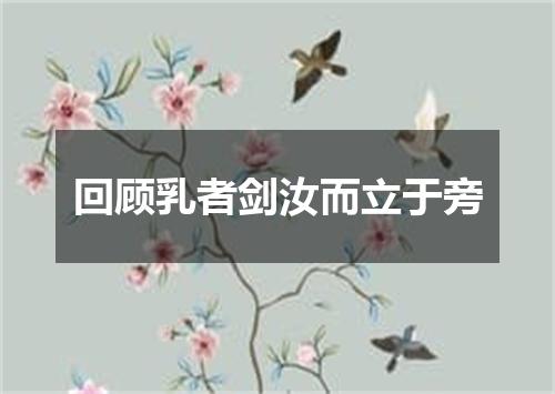 回顾乳者剑汝而立于旁