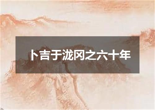 卜吉于泷冈之六十年