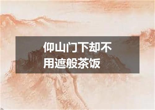 仰山门下却不用遮般茶饭