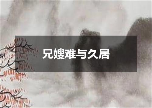 兄嫂难与久居