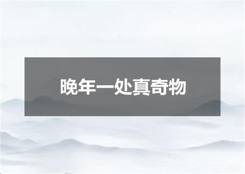 晚年一处真奇物