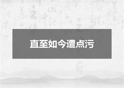 直至如今遭点污
