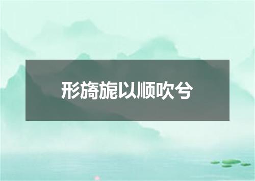形旖旎以顺吹兮