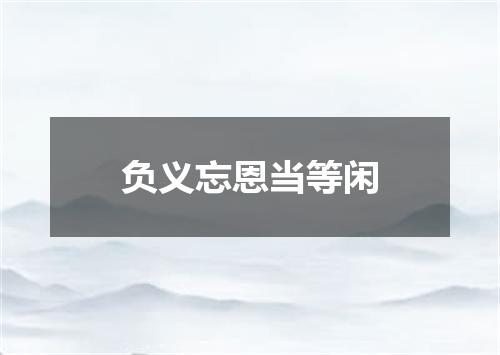 负义忘恩当等闲