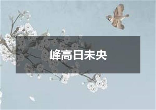 峰高日未央