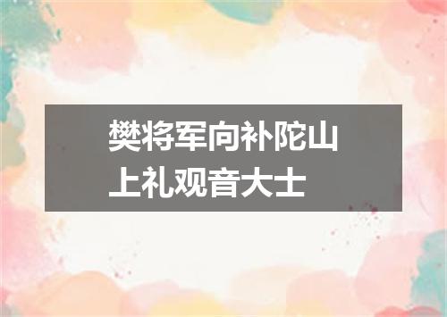 樊将军向补陀山上礼观音大士