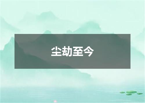 尘劫至今