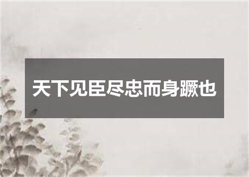 天下见臣尽忠而身蹶也