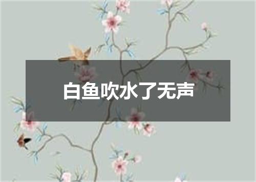 白鱼吹水了无声