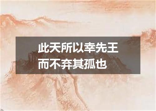 此天所以幸先王而不弃其孤也