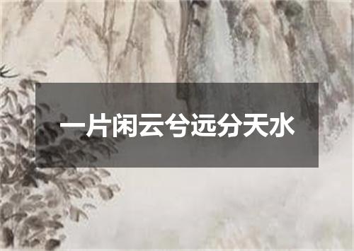 一片闲云兮远分天水