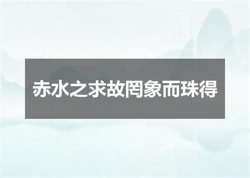 赤水之求故罔象而珠得