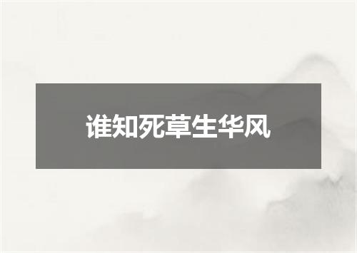 谁知死草生华风
