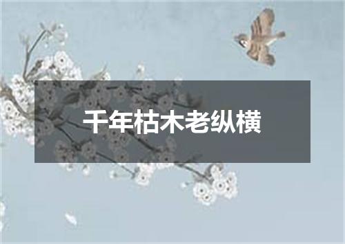 千年枯木老纵横