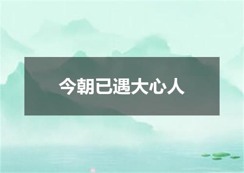 今朝已遇大心人