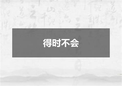 得时不会