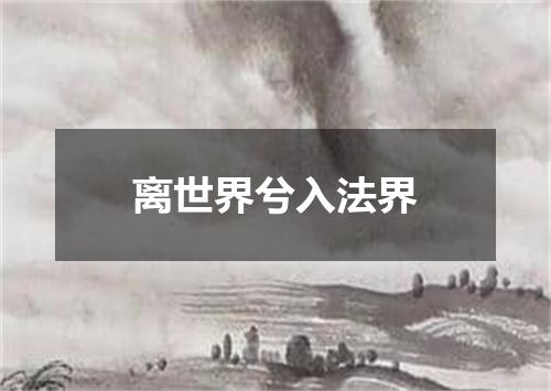 离世界兮入法界