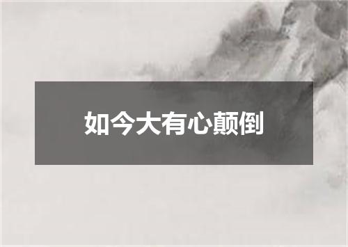 如今大有心颠倒
