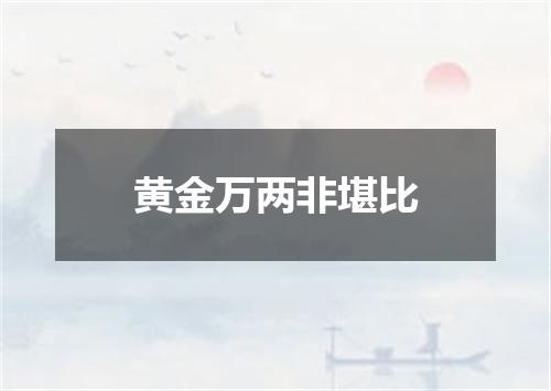 黄金万两非堪比
