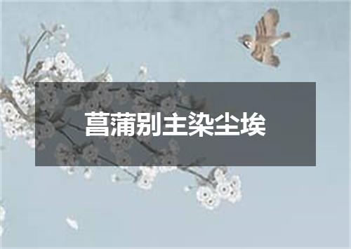 菖蒲别主染尘埃