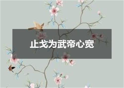 止戈为武帝心宽