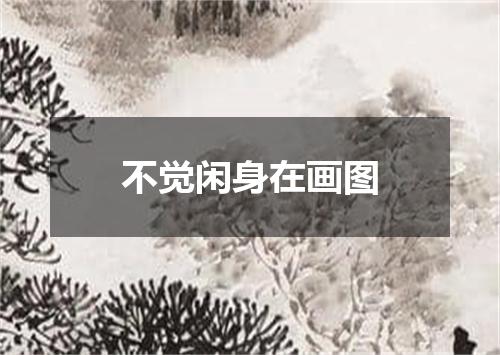 不觉闲身在画图