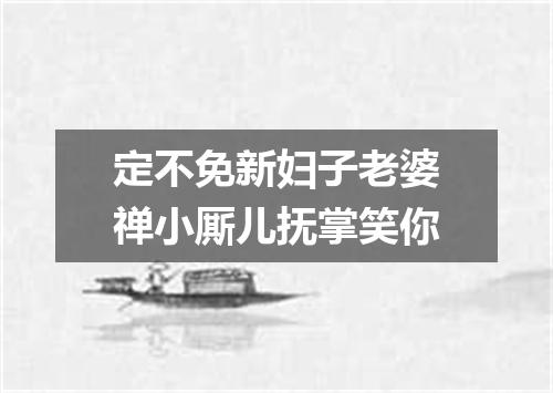 定不免新妇子老婆禅小厮儿抚掌笑你