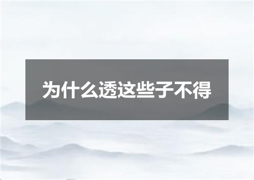 为什么透这些子不得