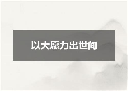 以大愿力出世间