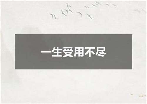 一生受用不尽