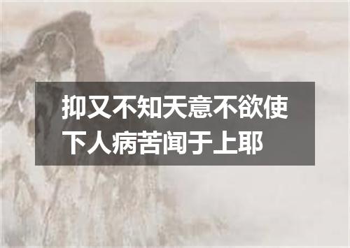 抑又不知天意不欲使下人病苦闻于上耶