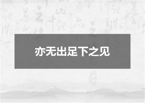 亦无出足下之见