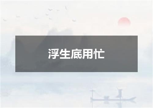 浮生底用忙