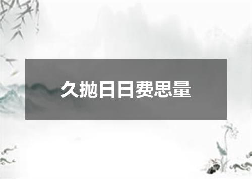 久抛日日费思量
