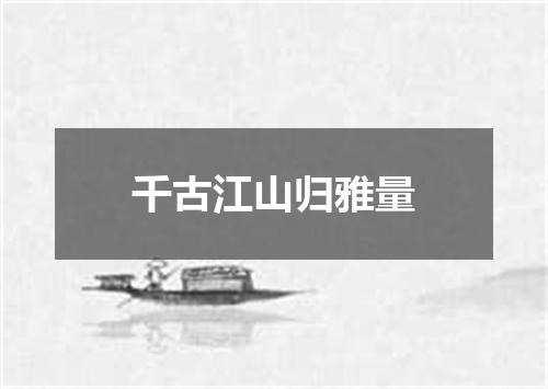 千古江山归雅量