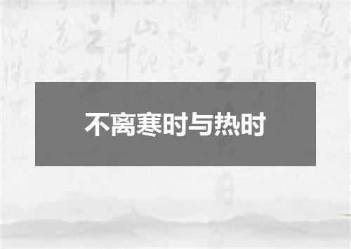 不离寒时与热时