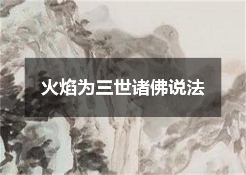 火焰为三世诸佛说法