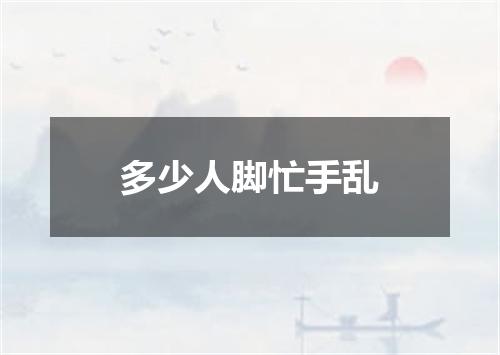 多少人脚忙手乱