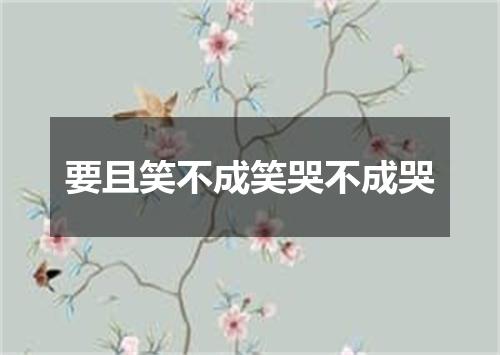 要且笑不成笑哭不成哭