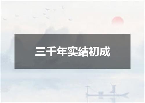 三千年实结初成