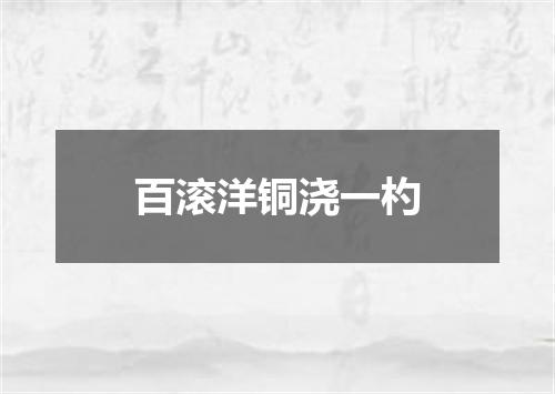 百滚洋铜浇一杓