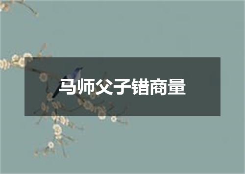 马师父子错商量