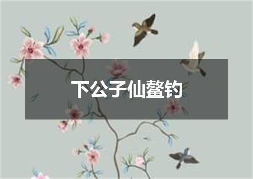 下公子仙鳌钓