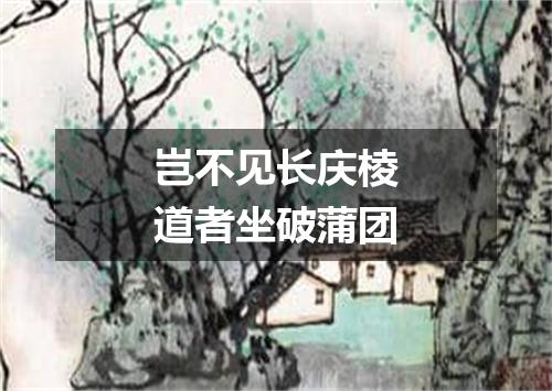 岂不见长庆棱道者坐破蒲团