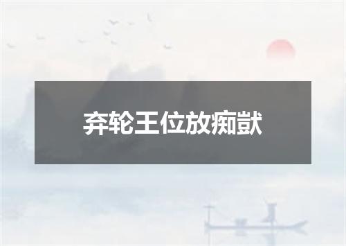 弃轮王位放痴獃